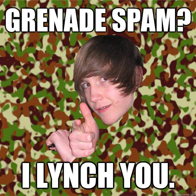 Grenade Spam?
 I lynch you.  COD Kid