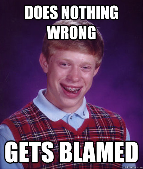 Does nothing wrong Gets blamed  - Does nothing wrong Gets blamed   Bad Luck Brian