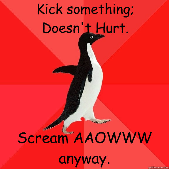 Kick something; 
Doesn't Hurt. Scream AAOWWW anyway.  Socially Awesome Penguin