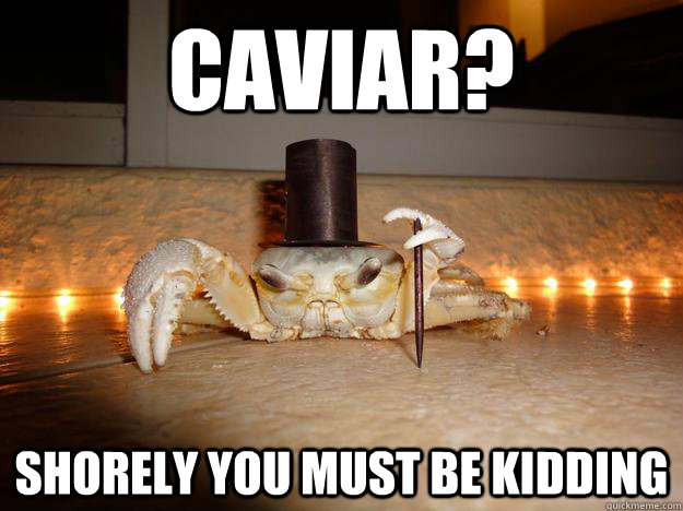 Caviar? Shorely you must be kidding  Fancy Crab