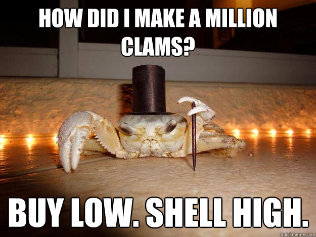 How did I make a million clams? Buy low. Shell high.  
