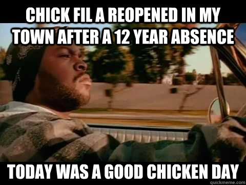 Chick fil a reopened in my town after a 12 year absence today was a good chicken day  ice cube good day