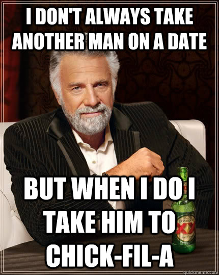 I don't always take another man on a date but when I do I take him to ChiCk-fil-A  The Most Interesting Man In The World