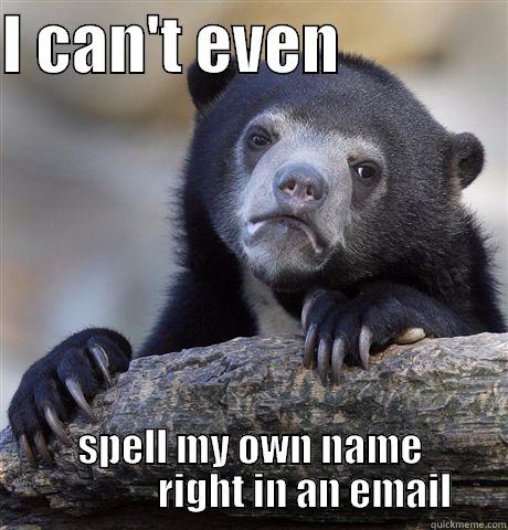 I CAN'T EVEN              SPELL MY OWN NAME               RIGHT IN AN EMAIL Confession Bear