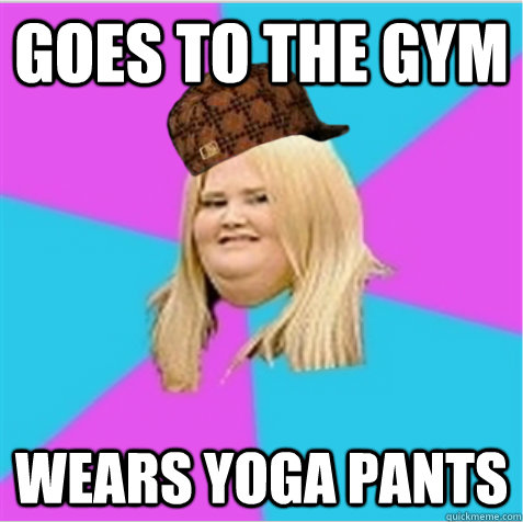 Goes to the gym wears yoga pants - Goes to the gym wears yoga pants  scumbag fat girl