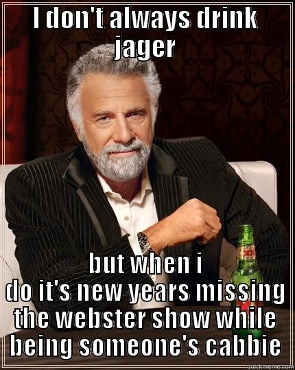 I DON'T ALWAYS DRINK JAGER BUT WHEN I DO IT'S NEW YEARS MISSING THE WEBSTER SHOW WHILE BEING SOMEONE'S CABBIE The Most Interesting Man In The World