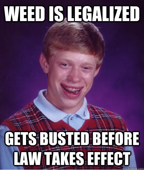 weed is legalized Gets busted before law takes effect  Bad Luck Brian