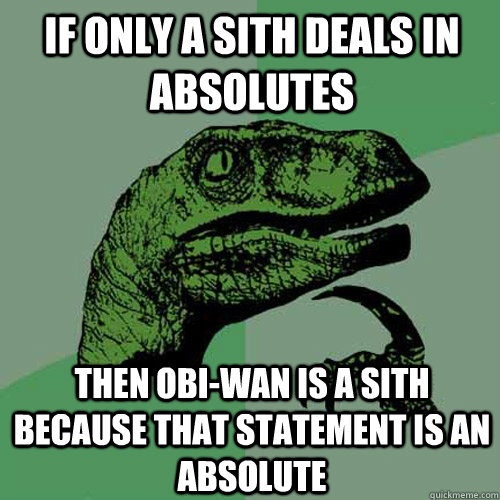 If only a Sith deals in absolutes Then Obi-wan is a sith because that statement is an absolute  Philosoraptor