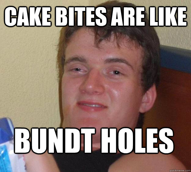 Cake bites are like bundt holes  10 Guy