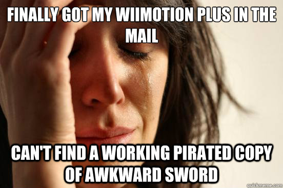 Finally got my Wiimotion Plus in the mail  can't find a working pirated copy of Awkward Sword  First World Problems