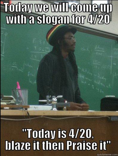 TODAY WE WILL COME UP WITH A SLOGAN FOR 4/20 