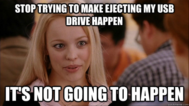 STOP TRYING TO MAKE ejecting my usb drive happen it's NOT GOING TO HAPPEN  Stop trying to make happen Rachel McAdams