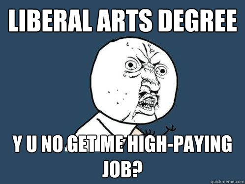 Liberal arts degree y u no get me high-paying job?  Y U No