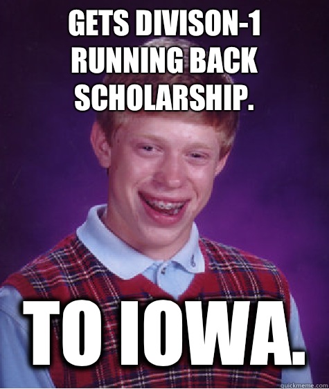 Gets Divison-1 running back scholarship. To Iowa.  Bad Luck Brian