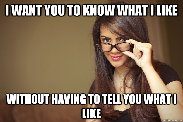 I want you to know what I like without having to tell you what I like - I want you to know what I like without having to tell you what I like  Actual Sexual Advice Girl