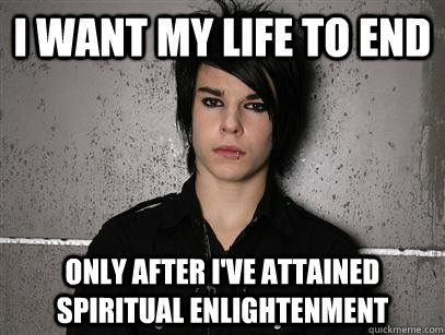 I want my life to end Only after I've attained spiritual enlightenment  