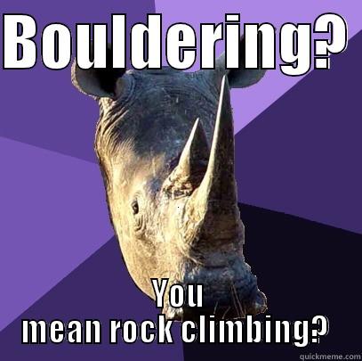 BOULDERING?  YOU MEAN ROCK CLIMBING?  Sexually Oblivious Rhino