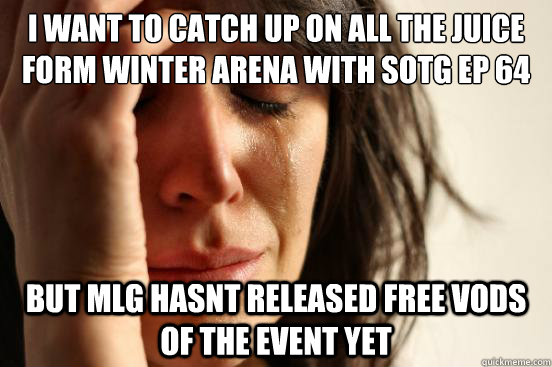 I want to catch up on all the juice form winter arena with sotg EP 64 But mlg hasnt released free vods of the event yet  First World Problems