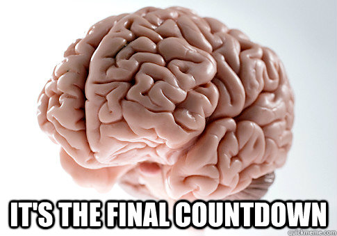  It's the final countdown  Scumbag Brain