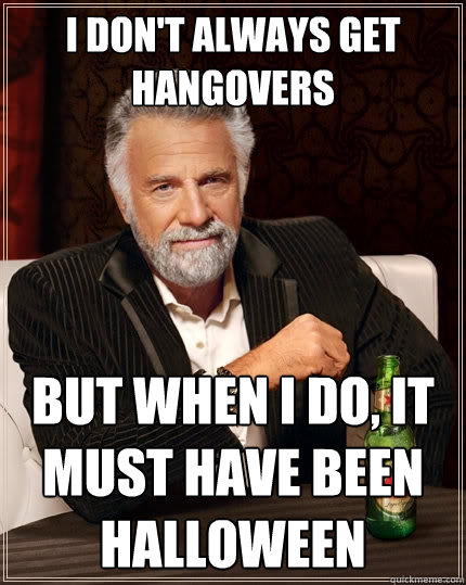 I don't always get hangovers but when I do, it must have been Halloween  The Most Interesting Man In The World