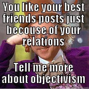 YOU LIKE YOUR BEST FRIENDS POSTS JUST BECOUSE OF YOUR RELATIONS TELL ME MORE ABOUT OBJECTIVISM Creepy Wonka