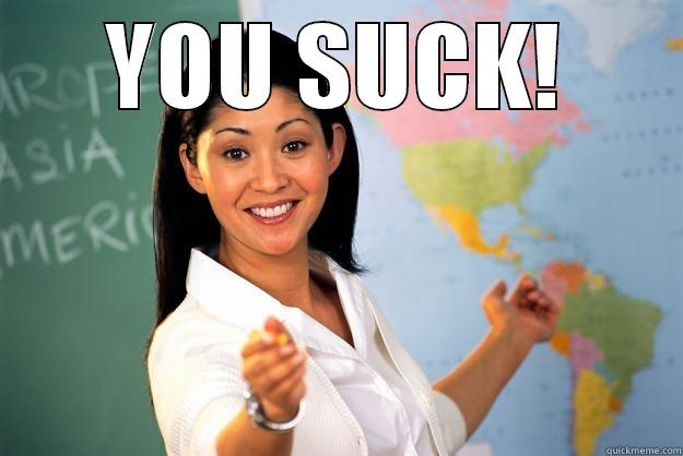 Meme #4 - YOU SUCK!  Unhelpful High School Teacher