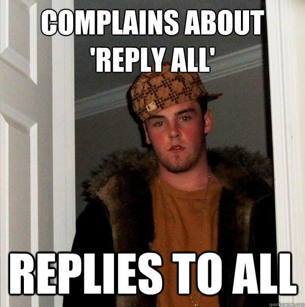 Complains about 'Reply All' Replies to All  Scumbag Steve