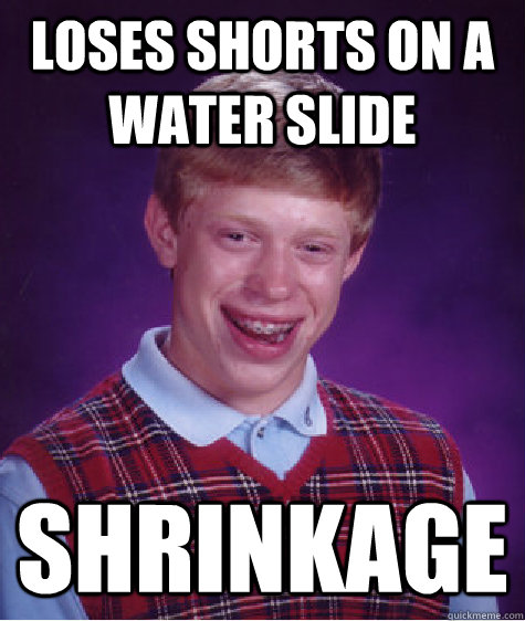 loses shorts on a water slide shrinkage  Bad Luck Brian