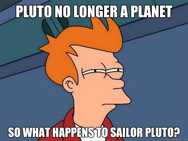 Pluto No Longer a planet So what happens to Sailor pluto?  Futurama Fry