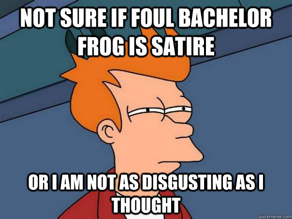 Not sure if foul bachelor frog is satire Or I am not as disgusting as i thought  Futurama Fry