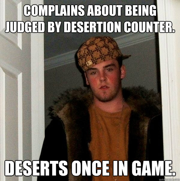 Complains about being judged by desertion counter. Deserts once in game.  Scumbag Steve