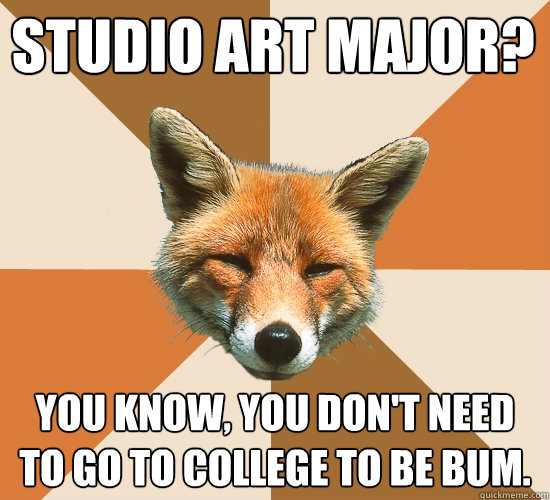 Studio Art Major? You know, you don't need to go to college to be bum.  Condescending Fox