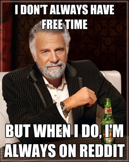 I don't always have free time But when I do, I'm always on Reddit  The Most Interesting Man In The World