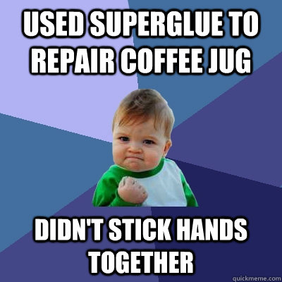 Used superglue to repair coffee jug Didn't stick hands together  Success Kid