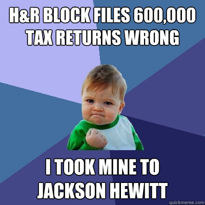 H&R BLOCK FILES 600,000 TAX RETURNS WRONG I TOOK MINE TO 
JACKSON HEWITT  Success Kid