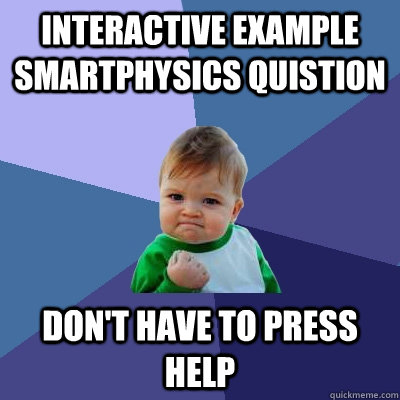 Interactive Example smartphysics quistion don't have to press help - Interactive Example smartphysics quistion don't have to press help  Success Kid