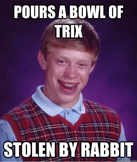 Pours a bowl of Trix Stolen by rabbit  Bad Luck Brian