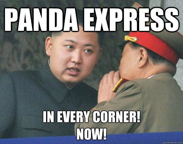 PANDA EXPRESS IN EVERY CORNER!
NOW! - PANDA EXPRESS IN EVERY CORNER!
NOW!  Hungry Kim Jong Un