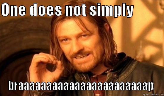 ONE DOES NOT SIMPLY           BRAAAAAAAAAAAAAAAAAAAAAAAP Boromir