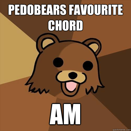 Pedobears favourite chord am  Pedobear