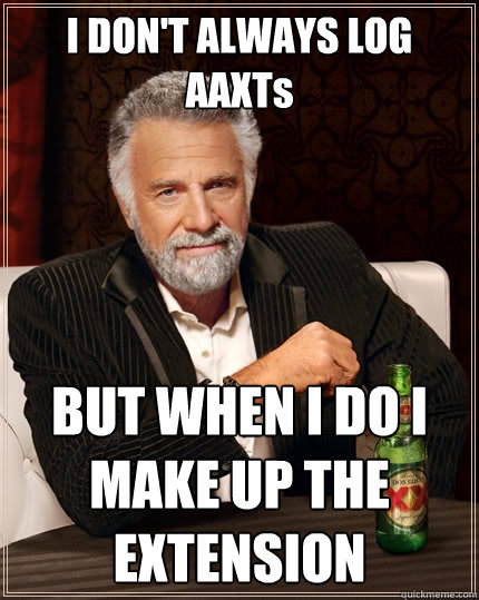 I DON'T ALWAYS LOG AAXTs BUT WHEN I DO I MAKE UP THE EXTENSION  The Most Interesting Man In The World