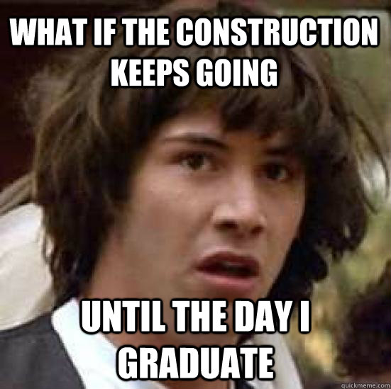 What if the construction keeps going until the day I graduate  conspiracy keanu