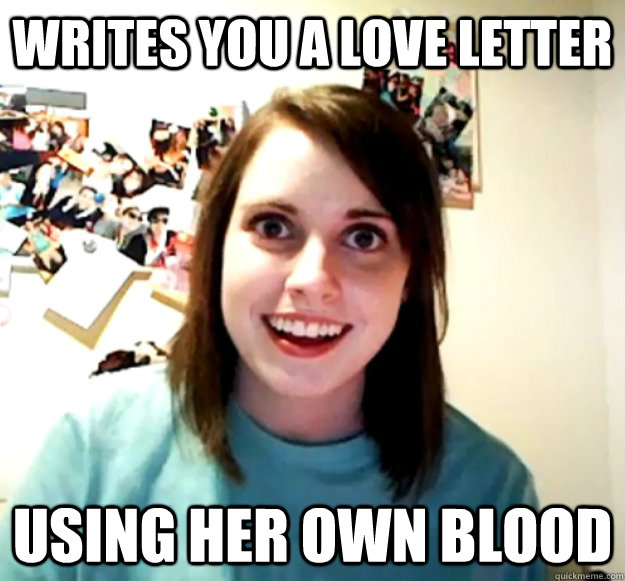 Writes you a love letter Using her own blood - Writes you a love letter Using her own blood  Overly Attached Girlfriend