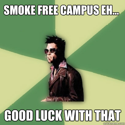 smoke free campus eh... good luck with that  Helpful Tyler Durden