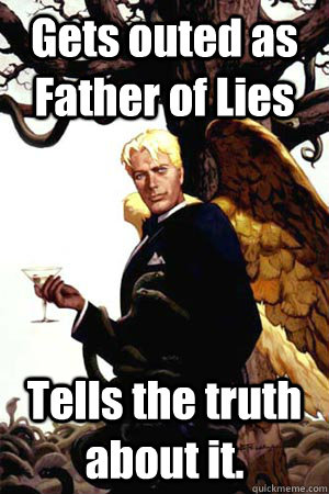 Gets outed as Father of Lies Tells the truth about it.  Good Guy Lucifer