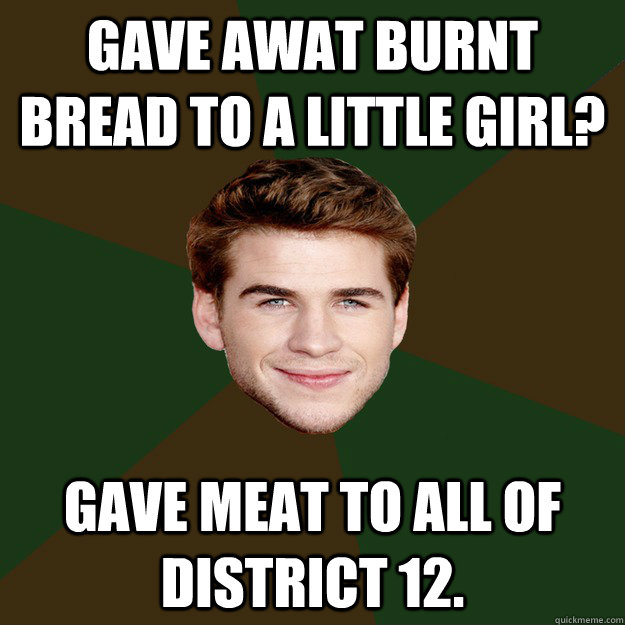 Gave Awat Burnt Bread to a little girl? Gave Meat to all of District 12.  