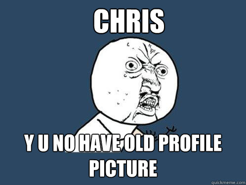 Chris y u no have old profile picture  Y U No