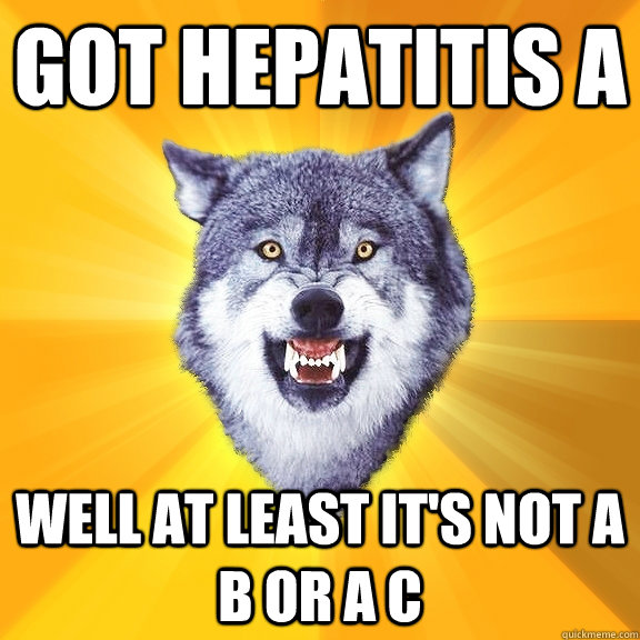 got hepatitis A well at least it's not a b or a c - got hepatitis A well at least it's not a b or a c  Courage Wolf