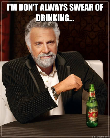 I'm don't always swear of drinking...   Dos Equis man