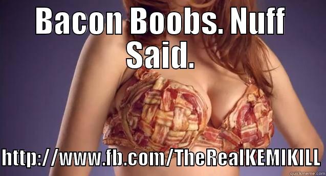 BACON BOOBS. NUFF SAID.  HTTP://WWW.FB.COM/THEREALKEMIKILL Misc